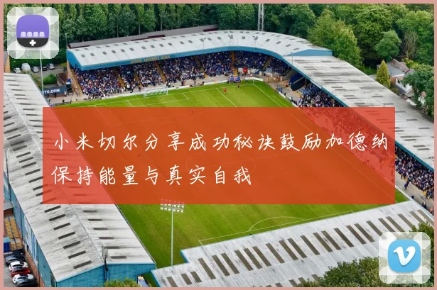 小米切尔分享成功秘诀鼓励加德纳保持能量与真实自我