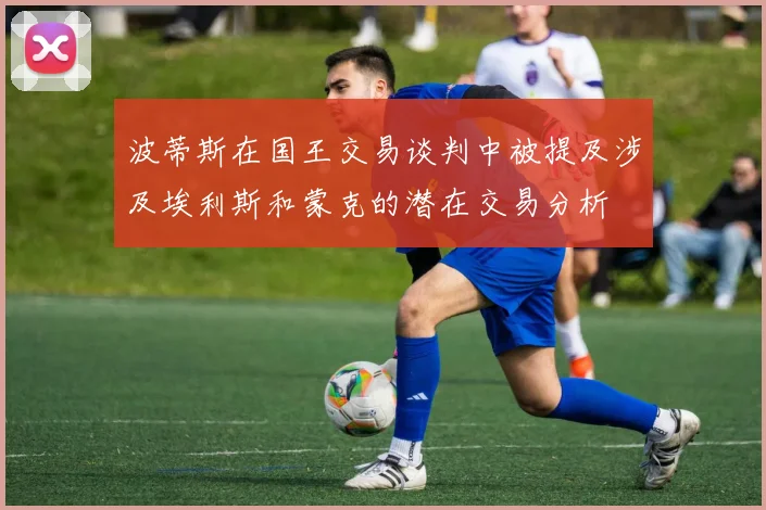 波蒂斯在国王交易谈判中被提及涉及埃利斯和蒙克的潜在交易分析