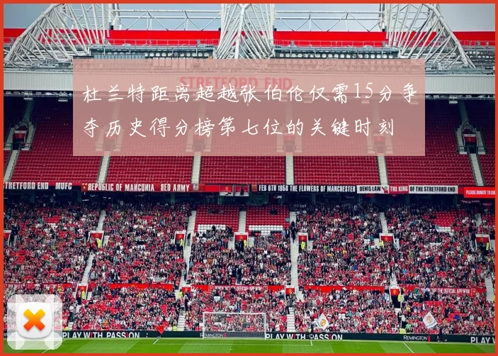 杜兰特距离超越张伯伦仅需15分争夺历史得分榜第七位的关键时刻
