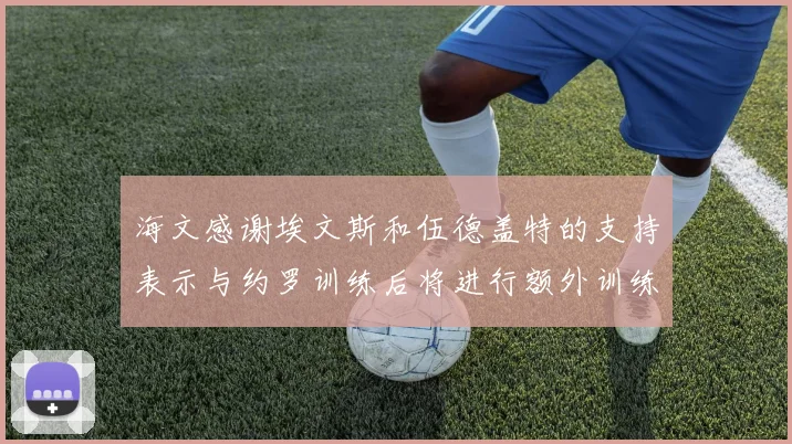 海文感谢埃文斯和伍德盖特的支持表示与约罗训练后将进行额外训练
