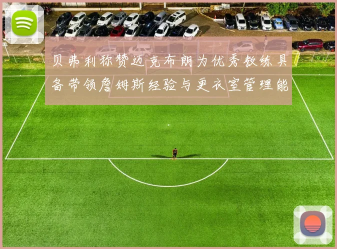 贝弗利称赞迈克布朗为优秀教练具备带领詹姆斯经验与更衣室管理能力