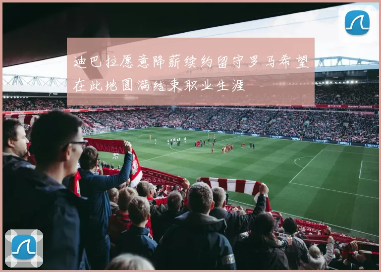 迪巴拉愿意降薪续约留守罗马希望在此地圆满结束职业生涯