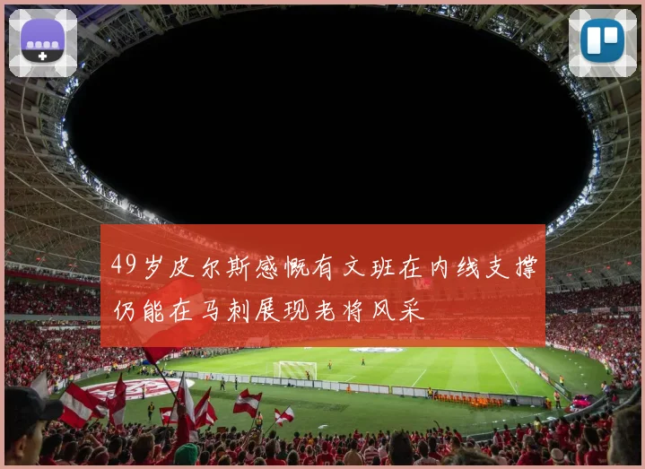 49岁皮尔斯感慨有文班在内线支撑仍能在马刺展现老将风采